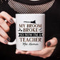 Personalized My Broom Broke So Now I'm A Teacher Mug